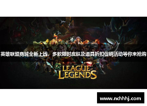 英雄联盟商城全新上线，多款限时皮肤及道具折扣促销活动等你来抢购